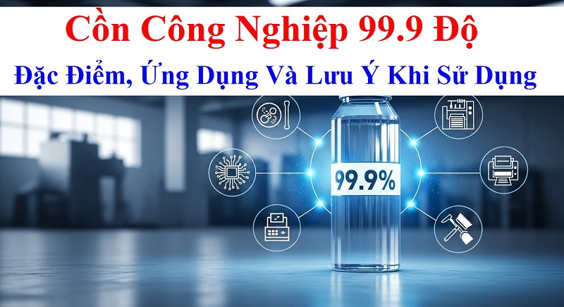 Cồn Công Nghiệp 99.9 Độ: Đặc Điểm, Ứng Dụng Và Lưu Ý An Toàn Khi Sử Dụng